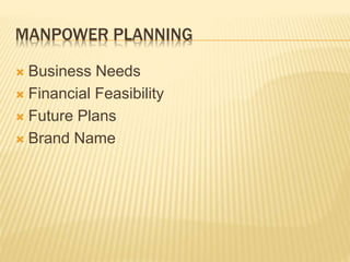 MANPOWER PLANNING
 Business Needs
 Financial Feasibility
 Future Plans
 Brand Name
 