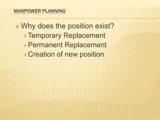 MANPOWER PLANNING
 Why does the position exist?
Temporary Replacement
Permanent Replacement
Creation of new position
 