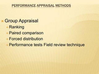  Group Appraisal
 Ranking
 Paired comparison
 Forced distribution
 Performance tests Field review technique
PERFORMANCE APPRAISAL METHODS
 