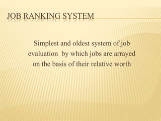 JOB RANKING SYSTEM
Simplest and oldest system of job
evaluation by which jobs are arrayed
on the basis of their relative worth
 