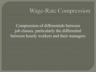 Compression of differentials between
job classes, particularly the differential
between hourly workers and their managers
 