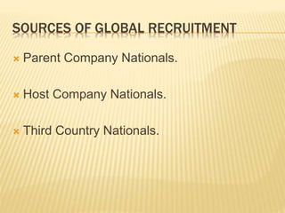 SOURCES OF GLOBAL RECRUITMENT
 Parent Company Nationals.
 Host Company Nationals.
 Third Country Nationals.
 