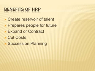 BENEFITS OF HRP
 Create reservoir of talent
 Prepares people for future
 Expand or Contract
 Cut Costs
 Succession Planning
 