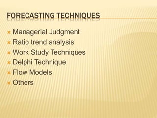 FORECASTING TECHNIQUES
 Managerial Judgment
 Ratio trend analysis
 Work Study Techniques
 Delphi Technique
 Flow Models
 Others
 