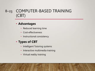 COMPUTER-BASED TRAINING
(CBT)
• Advantages
• Reduced learning time
• Cost-effectiveness
• Instructional consistency
• Type...