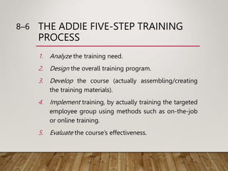 THE ADDIE FIVE-STEP TRAINING
PROCESS
1. Analyze the training need.
2. Design the overall training program.
3. Develop the ...