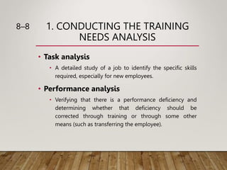 1. CONDUCTING THE TRAINING
NEEDS ANALYSIS
• Task analysis
• A detailed study of a job to identify the specific skills
requ...