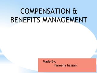 Made By:
Fareeha hassan.
COMPENSATION &
BENEFITS MANAGEMENT
 