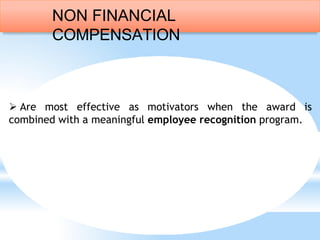 Are most effective as motivators when the award is
combined with a meaningful employee recognition program.
NON FINANCIAL
COMPENSATION
 