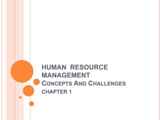HUMAN RESOURCE
MANAGEMENT
CONCEPTS AND CHALLENGES
CHAPTER 1
 
