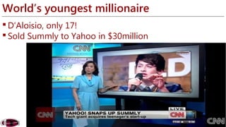 World’s youngest millionaire 
D’Aloisio, only 17! 
 Sold Summly to Yahoo in $30million 
 
