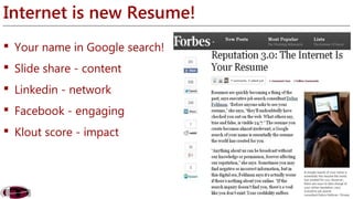 Internet is new Resume! 
 Your name in Google search! 
 Slide share - content 
 Linkedin - network 
 Facebook - engaging 
 Klout score - impact 
 
