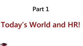 Part 1 
Today’s World and HR! 
 