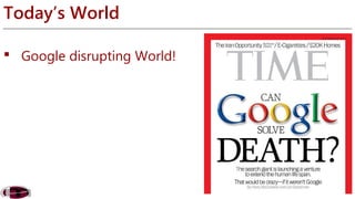 Today’s World 
 Google disrupting World! 
 