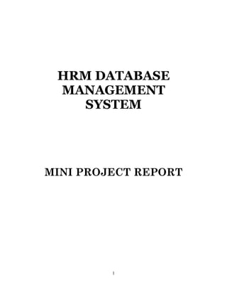 HRM DATABASE
 MANAGEMENT
    SYSTEM




MINI PROJECT REPORT




         1
 