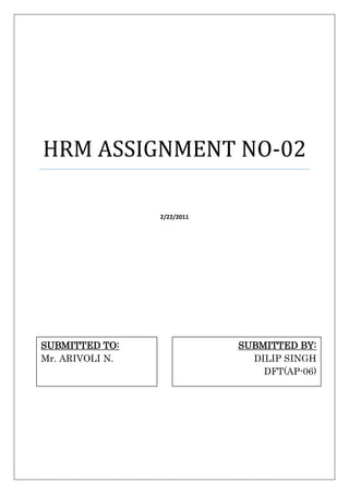 HRM ASSIGNMENT NO-02

                 2/22/2011




SUBMITTED TO:                SUBMITTED BY:
Mr. ARIVOLI N.                 DILIP SINGH
                                 DFT(AP-06)
 