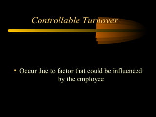 Controllable Turnover

• Occur due to factor that could be influenced
by the employee

 