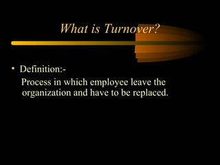 What is Turnover?
• Definition:Process in which employee leave the
organization and have to be replaced.

 