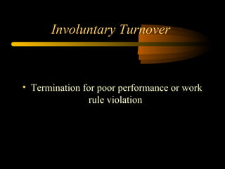 Involuntary Turnover

• Termination for poor performance or work
rule violation

 