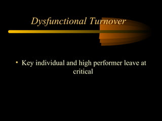Dysfunctional Turnover

• Key individual and high performer leave at
critical

 