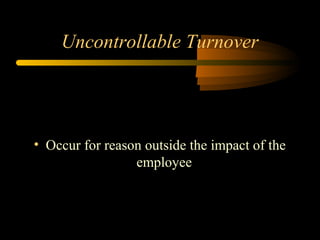 Uncontrollable Turnover

• Occur for reason outside the impact of the
employee

 