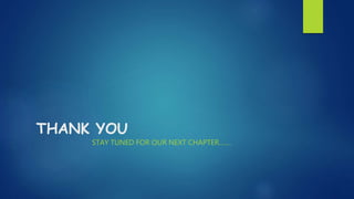 THANK YOU
STAY TUNED FOR OUR NEXT CHAPTER…….
 