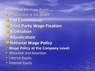 240
 Award of the Wage Board
 Enforcement of the Award
Pay Commission
Third Party Wage Fixation
Arbitration
Adjudication
National Wage Policy
 Wage Policy at the Company Level:
 Attraction and Retention
 Internal Equity
 External Equity
 