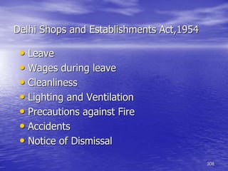 308
Delhi Shops and Establishments Act,1954
• Leave
• Wages during leave
• Cleanliness
• Lighting and Ventilation
• Precautions against Fire
• Accidents
• Notice of Dismissal
 