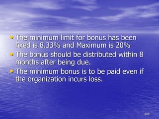 349
• The minimum limit for bonus has been
fixed is 8.33% and Maximum is 20%
• The bonus should be distributed within 8
months after being due.
• The minimum bonus is to be paid even if
the organization incurs loss.
 