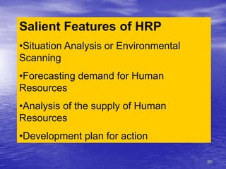 60
Salient Features of HRP
•Situation Analysis or Environmental
Scanning
•Forecasting demand for Human
Resources
•Analysis of the supply of Human
Resources
•Development plan for action
 