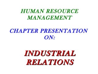 HUMAN RESOURCE
MANAGEMENT
CHAPTER PRESENTATION
ON:
INDUSTRIALINDUSTRIAL
RELATIONSRELATIONS
 