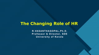 Click to edit Master title style
1
The Changing Role of HR
R.VASANTHAGOPAL,Ph.D.
Professor & Director, SDE
University of Kerala
 