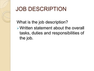 JOB DESCRIPTION
What is the job description?
Written statement about the overall
tasks, duties and responsibilities of
the job.
 