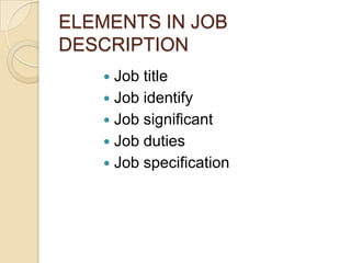 ELEMENTS IN JOB
DESCRIPTION
 Job title
 Job identify
 Job significant
 Job duties
 Job specification
 