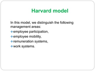 Harvard model
In this model, we distinguish the following
management areas:
employee participation,
employee mobility,
remuneration systems,
work systems.
 