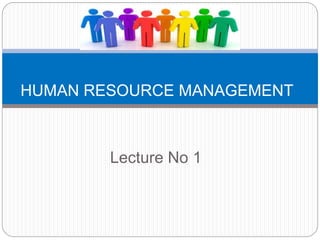 HUMAN RESOURCE MANAGEMENT
Lecture No 1
 