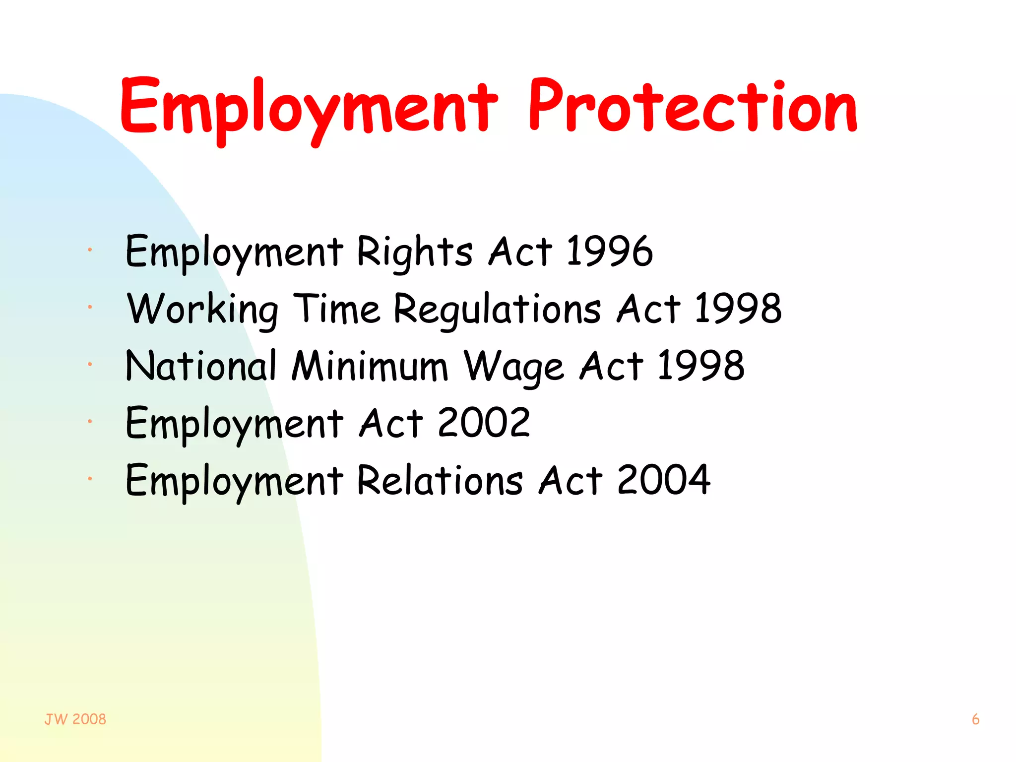 Employment Protection Employment Rights Act 1996 Working Time Regulations Act 1998 National Minimum Wage Act 1998 Employment Act 2002 Employment Relations Act 2004 