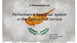 A Presentation on
Performance Appraisal system
in the Cyprus Civil Service
Presented By-
Mithisar Basumatary
NIT SILCHAR
 