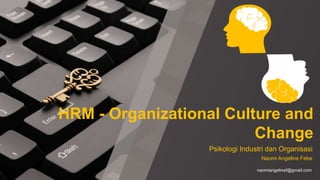 HRM - Organizational Culture and
Change
Psikologi Industri dan Organisasi
naomiangelinef@gmail.com
Naomi Angeline Febe
 