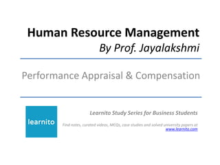 Human Resource Management
By Prof. Jayalakshmi
Performance Appraisal & Compensation
Learnito Study Series for Business Students
Find notes, curated videos, MCQs, case studies and solved university papers at
www.learnito.com
 