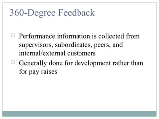 360-Degree Feedback
 Performance information is collected from
supervisors, subordinates, peers, and
internal/external customers
 Generally done for development rather than
for pay raises
 