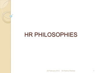 HR PHILOSOPHIES




      28 February 2012   Dr.Padma Shankar   1
 