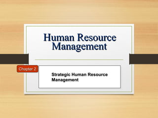 Human ResourceHuman Resource
ManagementManagement
Strategic Human ResourceStrategic Human Resource
ManagementManagement
Strategic Human ResourceStrategic Human Resource
ManagementManagement
Chapter 2Chapter 2
 