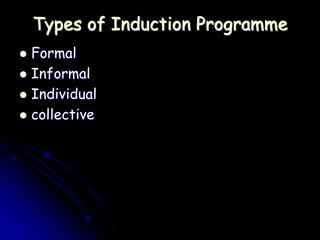 Types of Induction Programme
 Formal
 Informal
 Individual
 collective
 