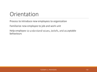 Orientation
Process to introduce new employees to organization
Familiarize new employee to job and work unit
Help employee to understand values, beliefs, and acceptable
behaviours
TÜZÜNER V.L. PROFESSOR, 118
Familiarization to Organization and its Values
Improved Success On the Job
Minimizes Turnover
 