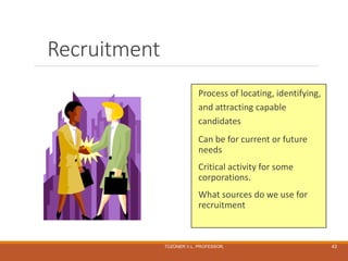 Recruitment
Process of locating, identifying,
and attracting capable
candidates
Can be for current or future
needs
Critical activity for some
corporations.
What sources do we use for
recruitment
TÜZÜNER V.L. PROFESSOR, 43
 