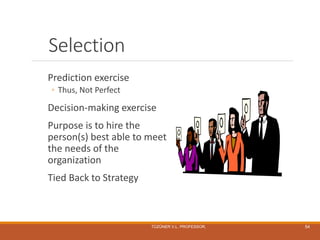 Selection
Prediction exercise
◦ Thus, Not Perfect
Decision-making exercise
Purpose is to hire the
person(s) best able to meet
the needs of the
organization
Tied Back to Strategy
TÜZÜNER V.L. PROFESSOR, 54
 