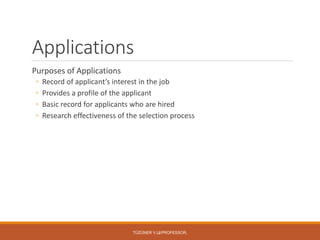 8
Applications
Purposes of Applications
◦ Record of applicant’s interest in the job
◦ Provides a profile of the applicant
◦ Basic record for applicants who are hired
◦ Research effectiveness of the selection process
TÜZÜNER V.L. PROFESSOR,
 