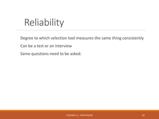 Reliability
Degree to which selection tool measures the same thing consistently
Can be a test or an interview
Same questions need to be asked.
TÜZÜNER V.L. PROFESSOR, 93
 