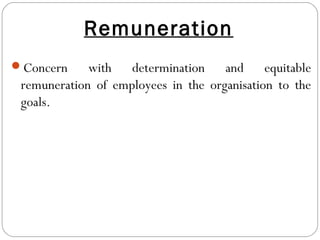 Remuneration
Concern with determination and equitable
remuneration of employees in the organisation to the
goals.
 